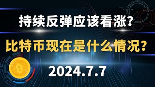 持续反弹应该看涨？ 比特币现在是什么情况？7.7 比特币 以太坊 行情分析。