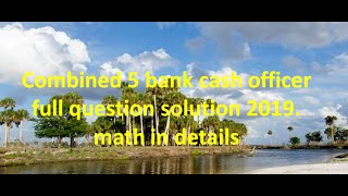 Combined 5 bank cash officer full question solution 2019. math in details