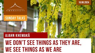 We Don't See Things as They Are, We See Things as We Are | Ajahn Khemakā | 18.08.2024