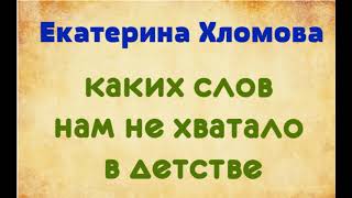 Екатерина Хломова. Каких слов нам не хватало в детстве. озвучивает Екатерина Еремкина.