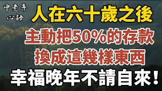 人在六十歲之後，主動把50%的存款換成這幾樣東西，幸福晚年不請自來！【中老年心語】#養老 #幸福#人生 #晚年幸福 #深夜#讀書 #養生 #佛 #為人處世#哲理