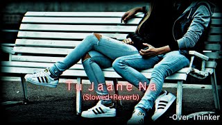 Tu Jaane Na (Slowed+Reverb) | Atif Aslam | Ajab Prem Ki Ghazab Kahani | Over-Thinker