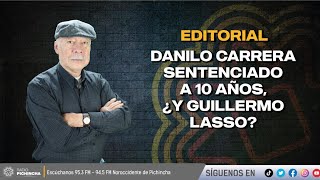 ✍🏽 #Editorial l "Danilo Carrera sentenciado a 10 años, ¿y Guillermo Lasso"🎧