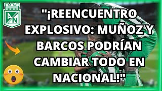 🚨"¡Reencuentro Explosivo: Muñoz y Barcos Podrían Cambiar Todo en Nacional!"