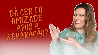 DÁ CERTO AMIZADE APÓS A SEPARAÇÃO? #separação