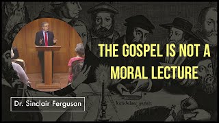 The Gospel is Not a Moral Lecture | Dr. Sinclair Ferguson