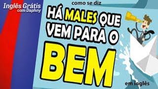 como se diz há males que vêm para o bem em inglês - inglesgratiscomdaphny