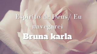 Espirito de Deus/ Eu navegarei: Bruna karla