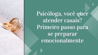 Psicóloga, você quer atender casais?Primeiro passo para se preparar emocionalmente-Caroline Trevisan