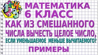 КАК ИЗ СМЕШАННОГО ЧИСЛА ВЫЧЕСТЬ ЦЕЛОЕ ЧИСЛО, ЕСЛИ УМЕНЬШАЕМОЕ  МЕНЬШЕ ВЫЧИТАЕМОГО? Примеры | 6 класс