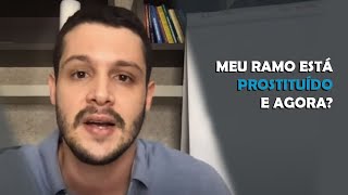 Meu ramo está PROSTITUÍDO. E agora?