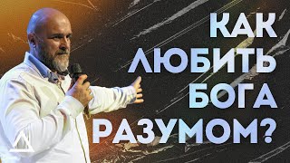 Как любить Бога разумом? | Юрий Астраленко | Церковь Живая вера