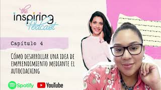 Cómo desarrollar una idea de emprendimiento mediante el autocoaching | The Inspiring Podcast Ep. 4