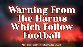 Warning From The Harms Which Follow Football | Abu Hamza Hassan bin Muhammad Ba Shu'ayb