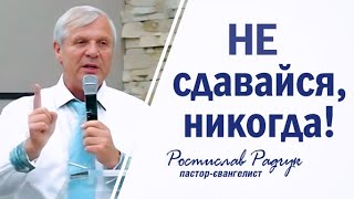 Не сдавайся, никогда! Ростислав Радчук | Проповеди христианские