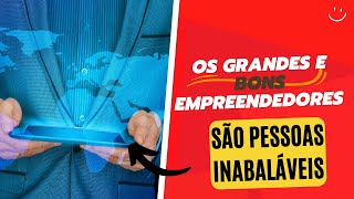 Os Grandes e Bons Empreendedores são Pessoas Inabaláveis