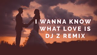 I wanna know what love is - DJ Z Remix