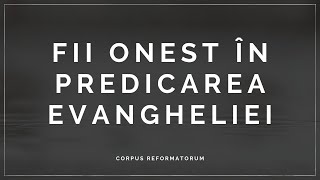 [Meditația nr. 52] FII ONEST ÎN PREDICAREA EVANGHELIEI!