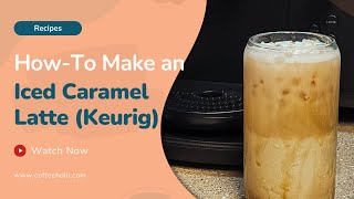 How to Make an Iced Caramel Latte With Keurig Coffee Maker (Delicious Recipe)