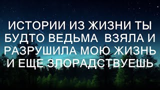 Истории из жизни Ты будто ведьма  Взяла и разрушила мою жизнь и еще злорадствуешь