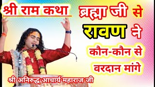 ब्रह्मा जी से रावण ने कौन-कौन से वरदान मांगे,,,श्री अनिरुद्ध आचार्य महाराज जी aniruddhacharyaji