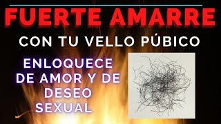 Amarre con tu Vello Púbico o Vello de tu Parte Intima, ENLOQUECELO DE AMOR Y DE DESEO SEXUAL POR TI