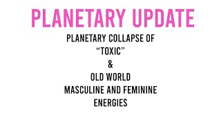 Planetary Update: Planetary Collapse of  "Toxic" and "old World" Masculine and Feminine energies