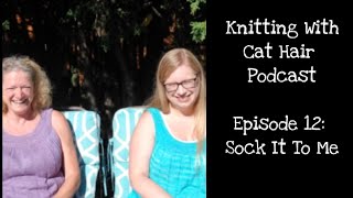 Ep. 12: Sock It To Me! // Knitting With Cat Hair Podcast