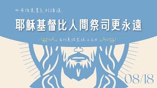 希伯來書系列講道｜耶穌基督比人間祭司更永遠［台北真理堂］