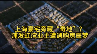 上海住宅旁藏“毒地”？浦发虹湾业主遭遇购房噩梦！