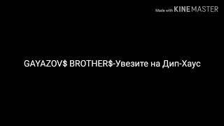 GAYAZOV$ BROTHER$-Увезите на Дип-Хаус/Караоке версия/премьера трека 2019