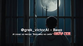 @grek_victorAI - Вина | full AI Cover на Взял вину на себя Сектор Газа