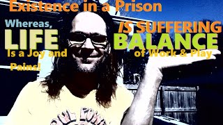 🧑‍⚖️Existence in a PRISON IS SUFFERING, yet True Life is in BALANCE (pain & joy, work and play!) ⚖️