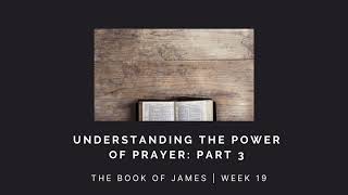 Understanding the Power of Prayer Part 3 | James Week 19 | SERMON AUDIO