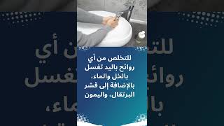 للتخلص من أي روائح باليد تغسل بالخل والماء، بالإضافة إلى قشر البرتقال، واليمون