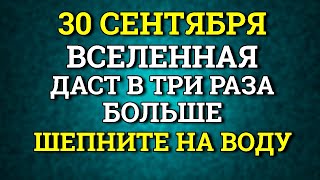 30 сентября Вселенная даст в три раза больше шепните на воду. Лунный календарь