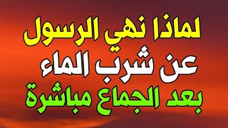 لماذا نهي النبي ﷺ المسلمون وحذرهم من شرب الماء بعد الجماع مباشرةوماذا يحدث لجسد الإنسان عند شربه