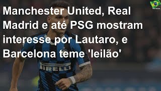 United, Real e até PSG miram Lautaro; Barça teme 'leilão'