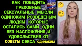 КАК ПОБЕДИТЬ ГРЕХОВНЫЕ СЕКСУАЛЬНЫЕ МЫСЛИ ОДИНОКИМ ЛЮДЯМ СОВЕТЫ ДЛЯ ТЕХ КТО ОСТАЛСЯ БЕЗ СЕКСА ОДИН