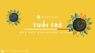 TUỔI TRẺ, HÃY NHƯ HOA HƯỚNG DƯƠNG [GÓC TÂM HỒN PODCAST]