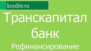 Транскапиталбанк обзор Рефинансирования кредитов условия, процентная ставка, срок