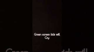 Green screen kids will cry