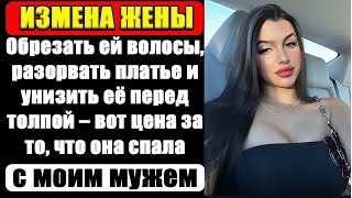 Обрезать волосы, разорвать платье и унизить её — цена за связь с моим мужем