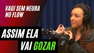 APRENDA COMO FAZER UMA MULHER GOZAR – Vagi Sem Neura no Flow