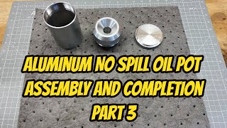 No Spill Oil Pot - Part 3 - Aluminum Cutting Fluid Container Assembly and final Cleanup on the lathe