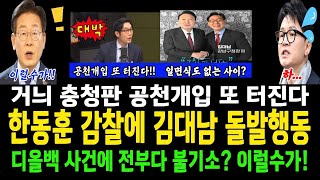 한동훈 감찰지시에 김대남 돌발행동!..거늬 충청판 공천개입 또 터진다!