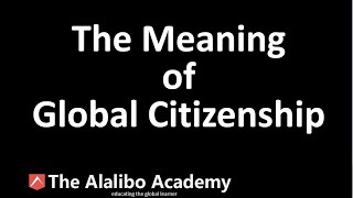 The Meaning of Global Citizenship | Global Citizenship | The Alalibo Academy