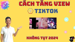 Cách Tăng View Tiktok 2024, Nhanh Nhất, Không Tụt | CÁCH TĂNG VIEW TIKTOK