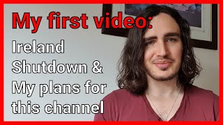 My First Video: Thoughts on Ireland shutdown & plans for this channel.