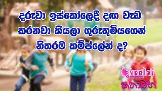 දරුවා ඉස්කෝලෙදී දඟ වැඩකරනවා කියලා ගුරුතුමියගෙන් නිතරම කම්ප්ලේන්ද?